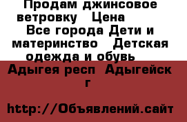 Продам джинсовое ветровку › Цена ­ 800 - Все города Дети и материнство » Детская одежда и обувь   . Адыгея респ.,Адыгейск г.